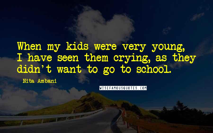 Nita Ambani Quotes: When my kids were very young, I have seen them crying, as they didn't want to go to school.