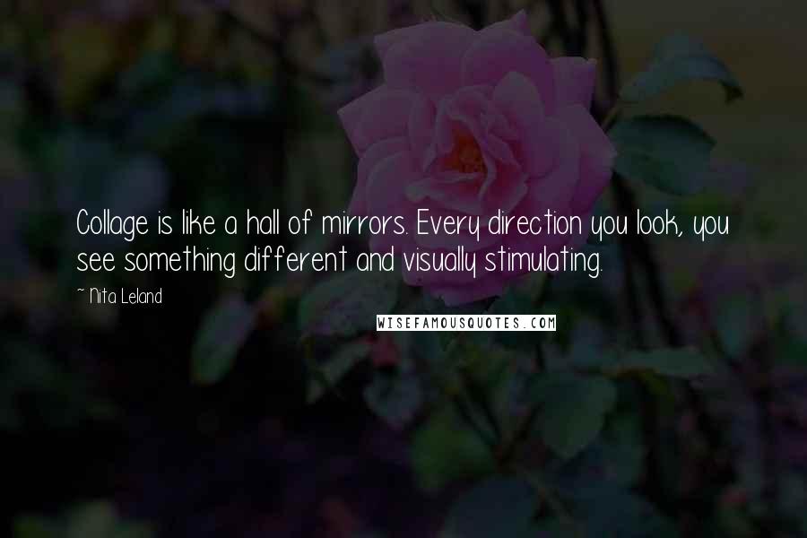 Nita Leland Quotes: Collage is like a hall of mirrors. Every direction you look, you see something different and visually stimulating.