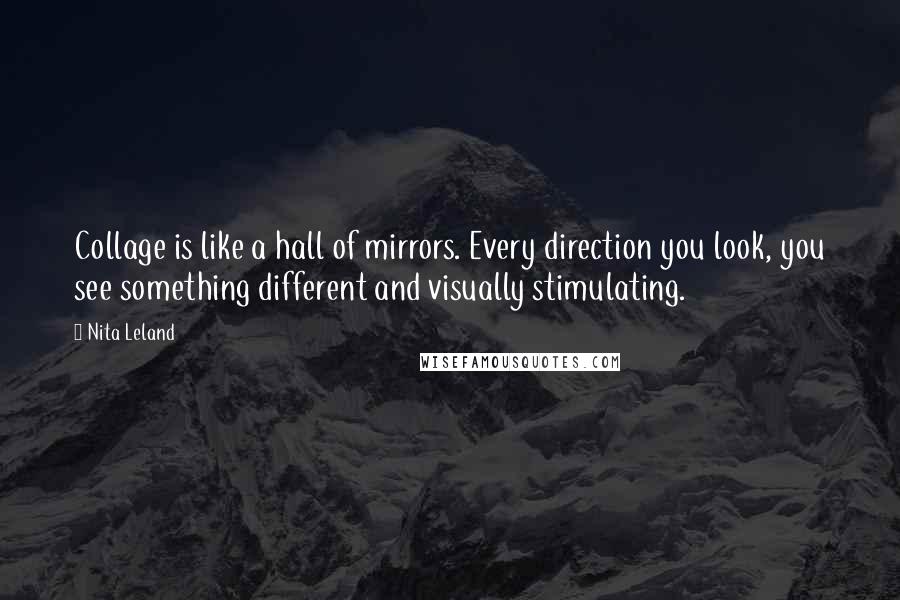 Nita Leland Quotes: Collage is like a hall of mirrors. Every direction you look, you see something different and visually stimulating.