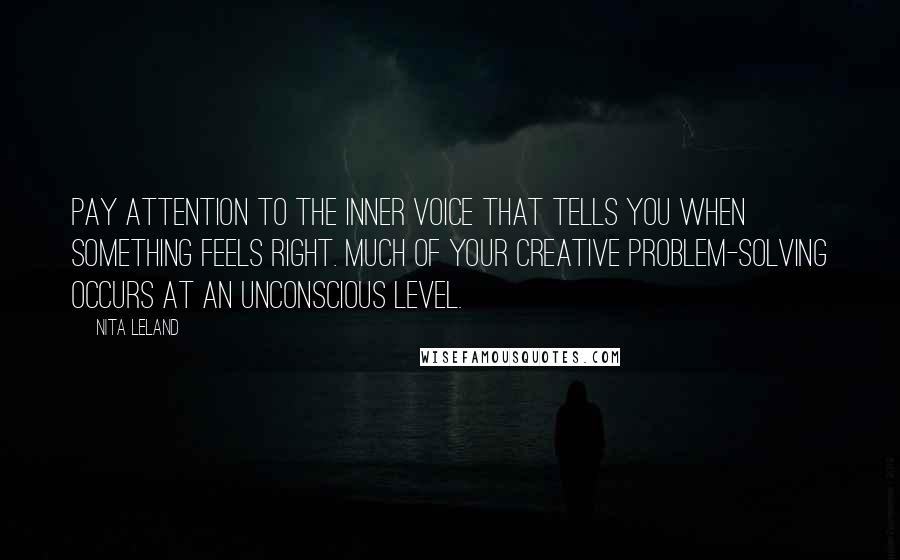 Nita Leland Quotes: Pay attention to the inner voice that tells you when something feels right. Much of your creative problem-solving occurs at an unconscious level.