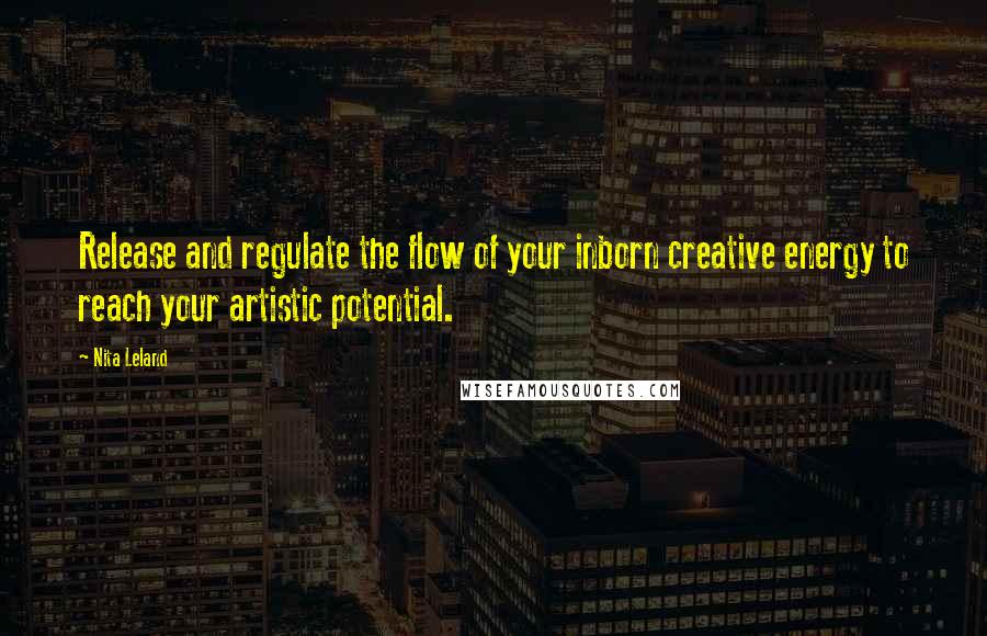 Nita Leland Quotes: Release and regulate the flow of your inborn creative energy to reach your artistic potential.