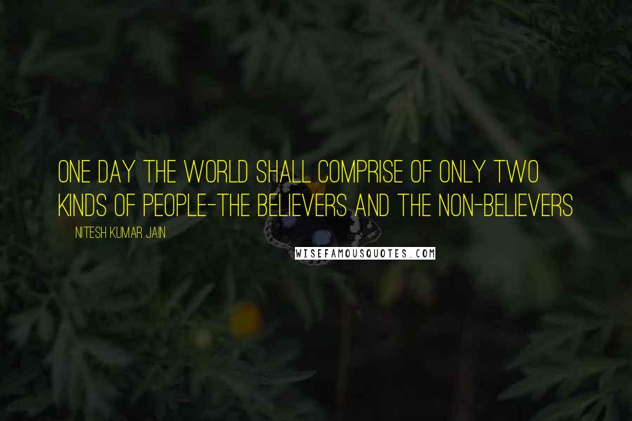 Nitesh Kumar Jain Quotes: One day the world shall comprise of only two kinds of people-The Believers and The Non-Believers