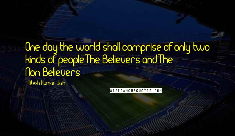 Nitesh Kumar Jain Quotes: One day the world shall comprise of only two kinds of people-The Believers and The Non-Believers