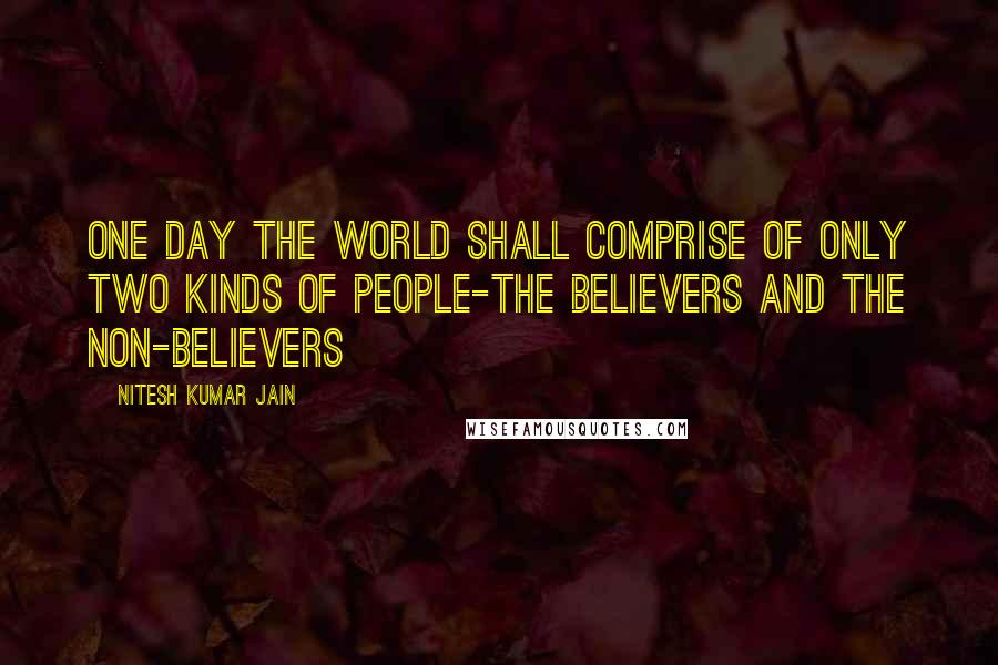 Nitesh Kumar Jain Quotes: One day the world shall comprise of only two kinds of people-The Believers and The Non-Believers