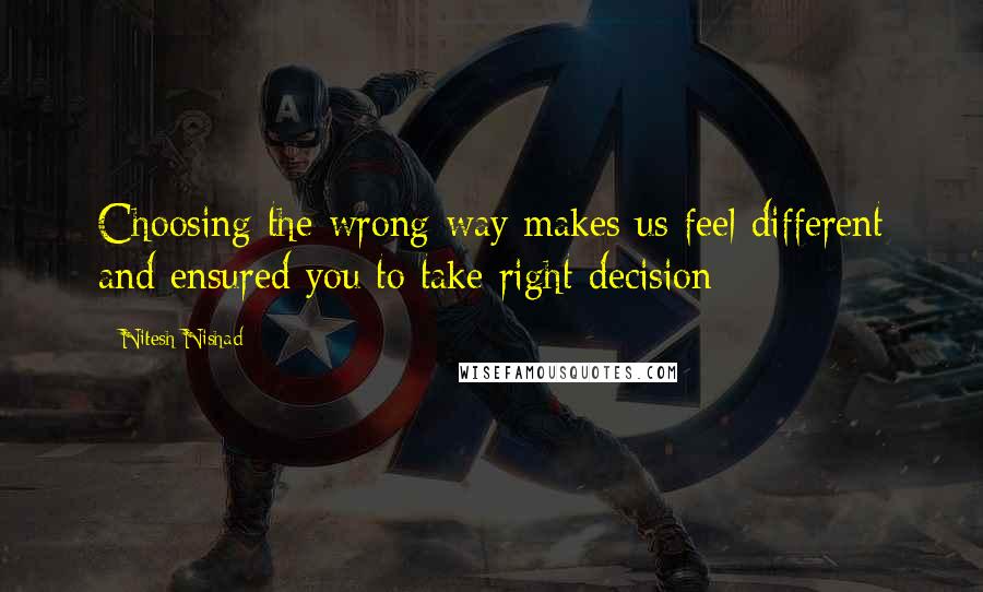 Nitesh Nishad Quotes: Choosing the wrong way makes us feel different and ensured you to take right decision