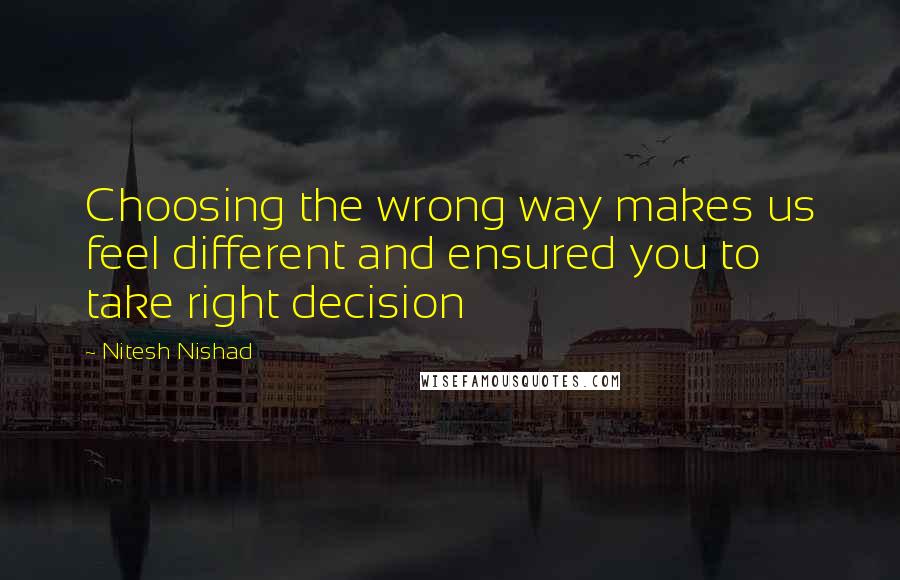 Nitesh Nishad Quotes: Choosing the wrong way makes us feel different and ensured you to take right decision