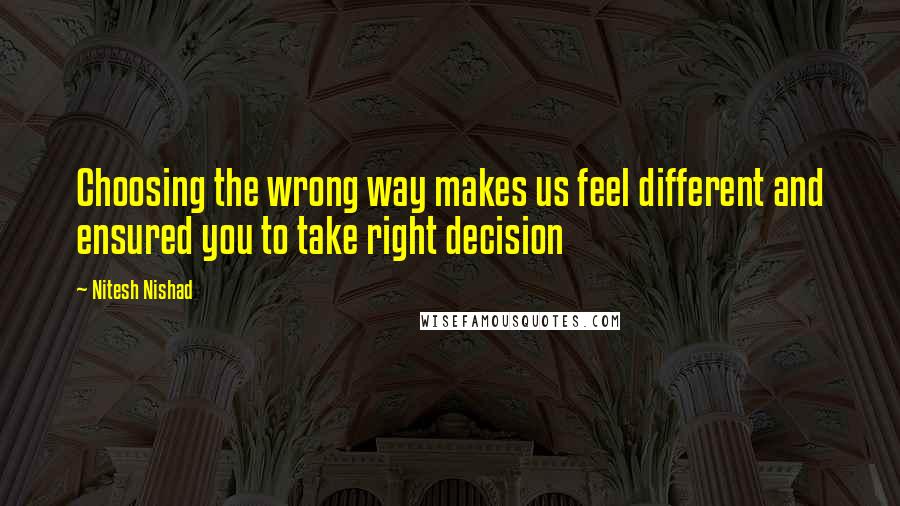Nitesh Nishad Quotes: Choosing the wrong way makes us feel different and ensured you to take right decision
