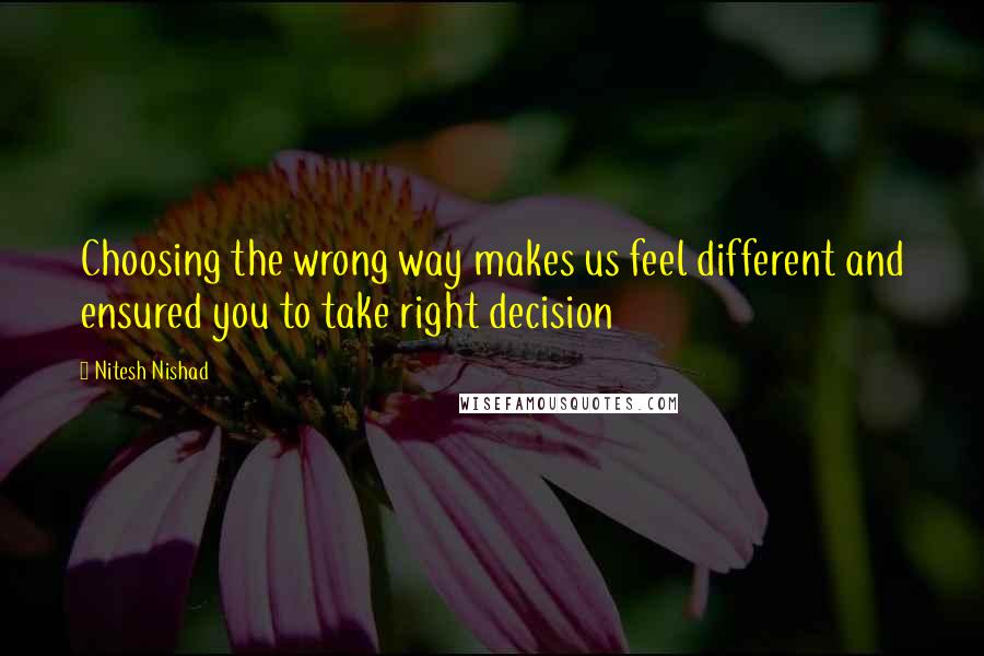 Nitesh Nishad Quotes: Choosing the wrong way makes us feel different and ensured you to take right decision