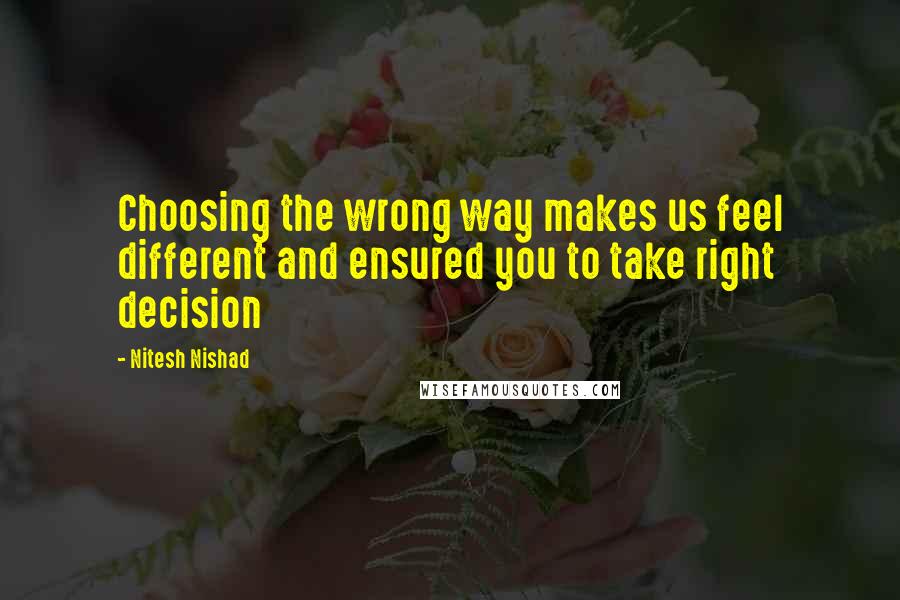 Nitesh Nishad Quotes: Choosing the wrong way makes us feel different and ensured you to take right decision