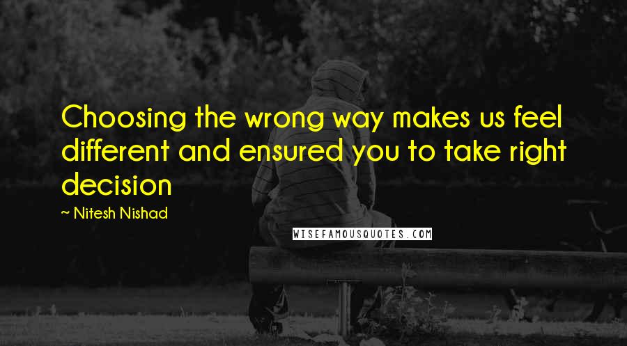 Nitesh Nishad Quotes: Choosing the wrong way makes us feel different and ensured you to take right decision