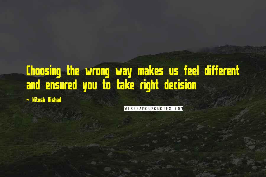 Nitesh Nishad Quotes: Choosing the wrong way makes us feel different and ensured you to take right decision