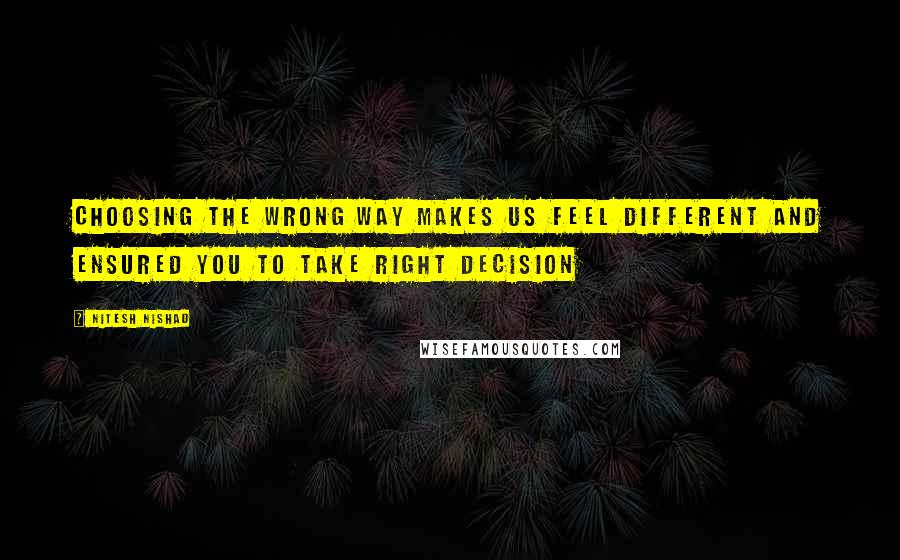 Nitesh Nishad Quotes: Choosing the wrong way makes us feel different and ensured you to take right decision