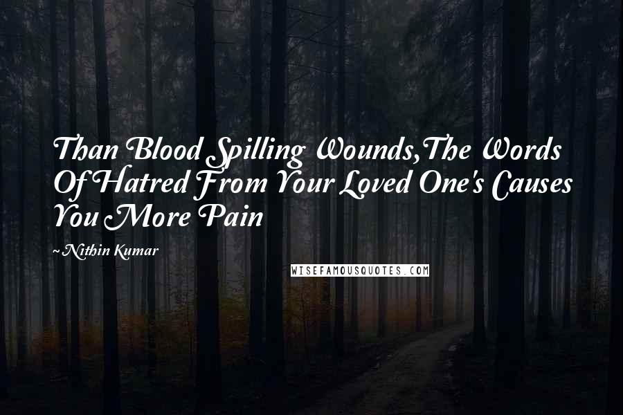 Nithin Kumar Quotes: Than Blood Spilling Wounds,The Words Of Hatred From Your Loved One's Causes You More Pain