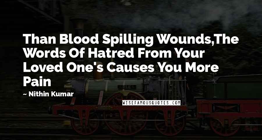 Nithin Kumar Quotes: Than Blood Spilling Wounds,The Words Of Hatred From Your Loved One's Causes You More Pain