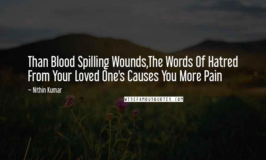 Nithin Kumar Quotes: Than Blood Spilling Wounds,The Words Of Hatred From Your Loved One's Causes You More Pain