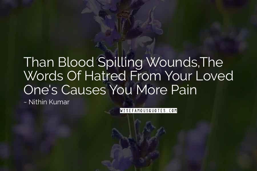 Nithin Kumar Quotes: Than Blood Spilling Wounds,The Words Of Hatred From Your Loved One's Causes You More Pain