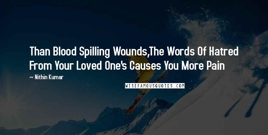 Nithin Kumar Quotes: Than Blood Spilling Wounds,The Words Of Hatred From Your Loved One's Causes You More Pain