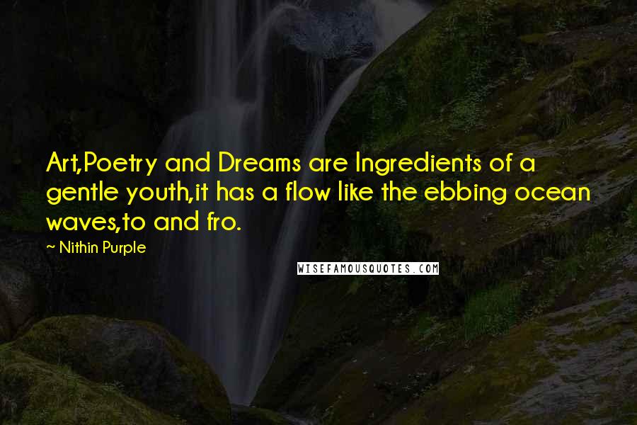 Nithin Purple Quotes: Art,Poetry and Dreams are Ingredients of a gentle youth,it has a flow like the ebbing ocean waves,to and fro.
