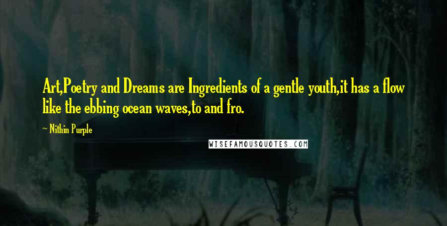 Nithin Purple Quotes: Art,Poetry and Dreams are Ingredients of a gentle youth,it has a flow like the ebbing ocean waves,to and fro.