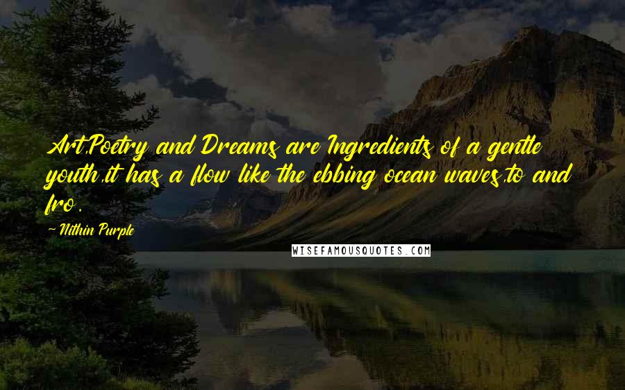 Nithin Purple Quotes: Art,Poetry and Dreams are Ingredients of a gentle youth,it has a flow like the ebbing ocean waves,to and fro.