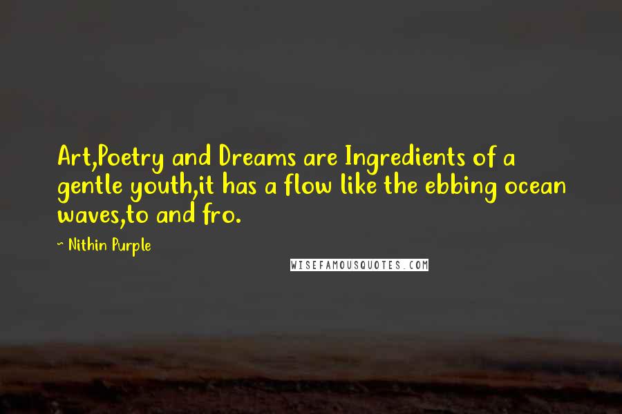 Nithin Purple Quotes: Art,Poetry and Dreams are Ingredients of a gentle youth,it has a flow like the ebbing ocean waves,to and fro.