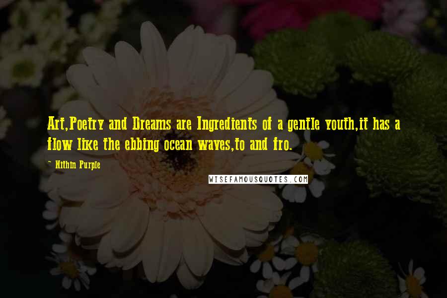Nithin Purple Quotes: Art,Poetry and Dreams are Ingredients of a gentle youth,it has a flow like the ebbing ocean waves,to and fro.