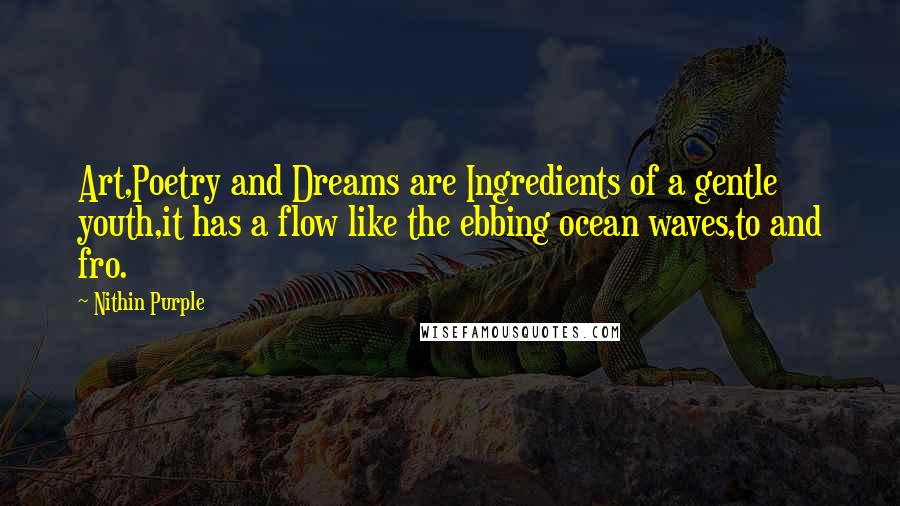 Nithin Purple Quotes: Art,Poetry and Dreams are Ingredients of a gentle youth,it has a flow like the ebbing ocean waves,to and fro.