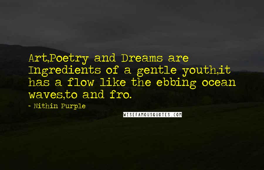 Nithin Purple Quotes: Art,Poetry and Dreams are Ingredients of a gentle youth,it has a flow like the ebbing ocean waves,to and fro.