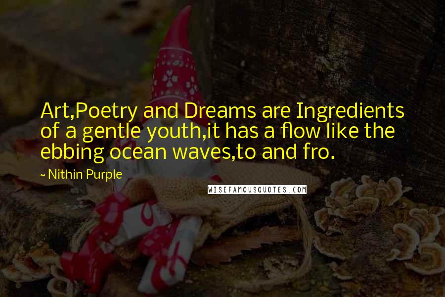 Nithin Purple Quotes: Art,Poetry and Dreams are Ingredients of a gentle youth,it has a flow like the ebbing ocean waves,to and fro.