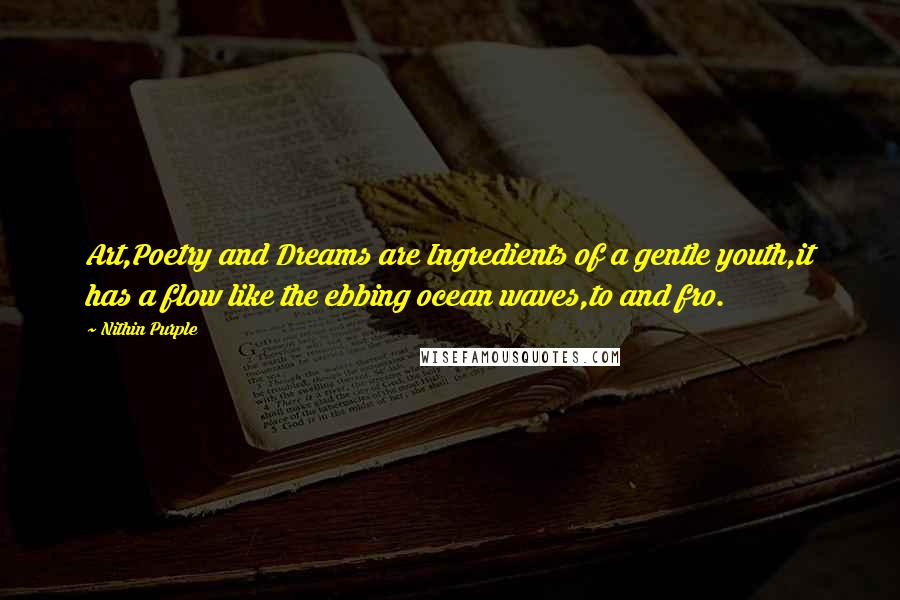 Nithin Purple Quotes: Art,Poetry and Dreams are Ingredients of a gentle youth,it has a flow like the ebbing ocean waves,to and fro.