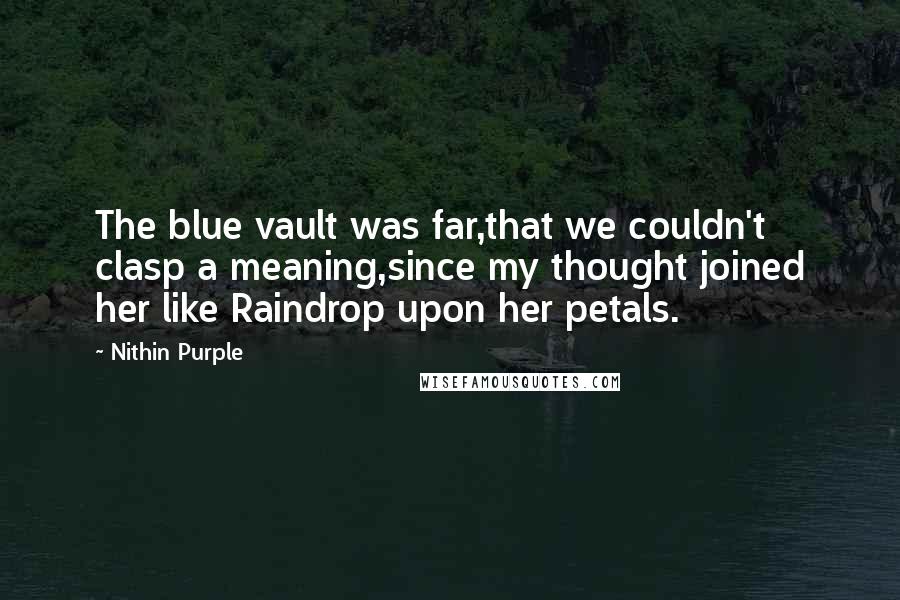 Nithin Purple Quotes: The blue vault was far,that we couldn't clasp a meaning,since my thought joined her like Raindrop upon her petals.