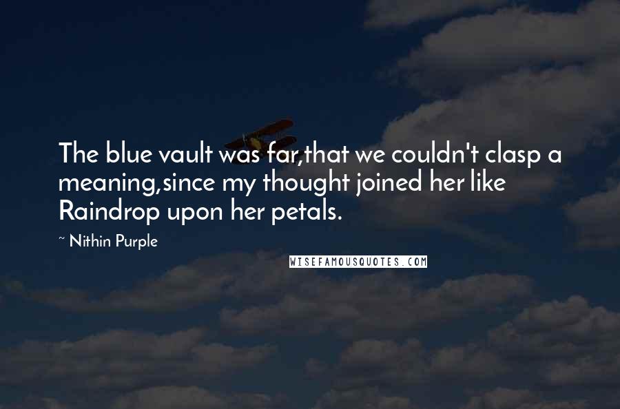 Nithin Purple Quotes: The blue vault was far,that we couldn't clasp a meaning,since my thought joined her like Raindrop upon her petals.