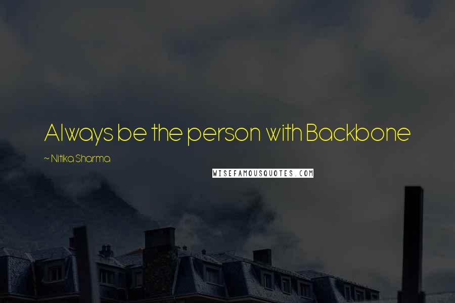 Nitika Sharma Quotes: Always be the person with Backbone