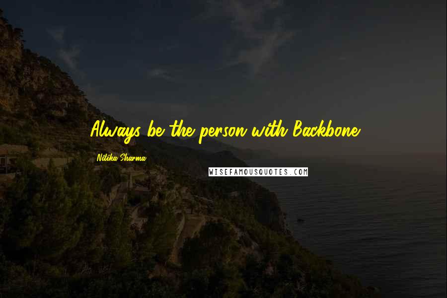 Nitika Sharma Quotes: Always be the person with Backbone