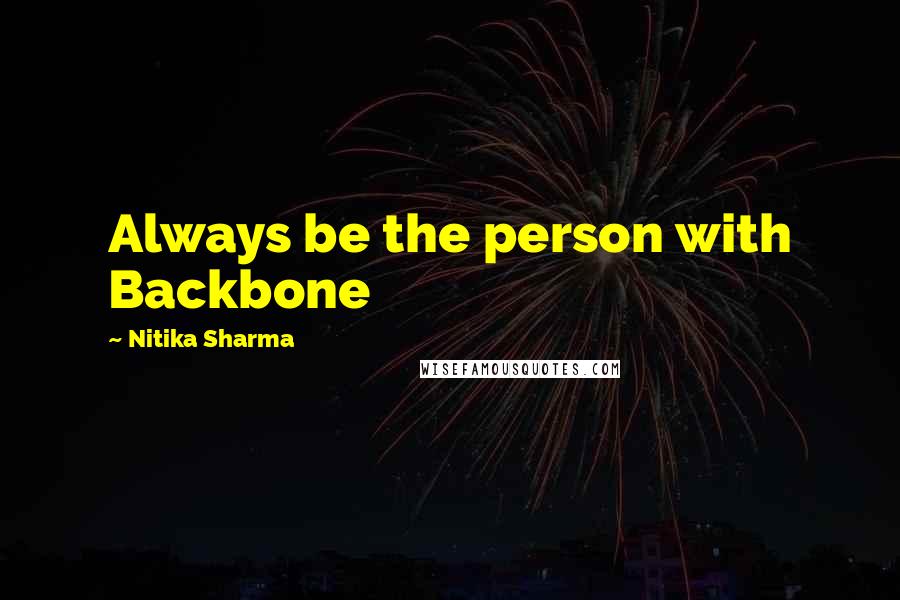 Nitika Sharma Quotes: Always be the person with Backbone