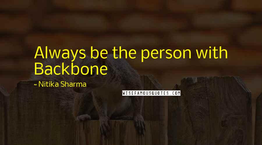 Nitika Sharma Quotes: Always be the person with Backbone