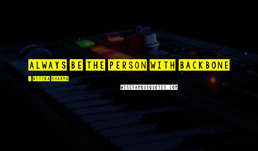 Nitika Sharma Quotes: Always be the person with Backbone