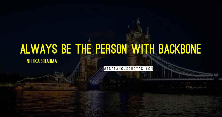 Nitika Sharma Quotes: Always be the person with Backbone