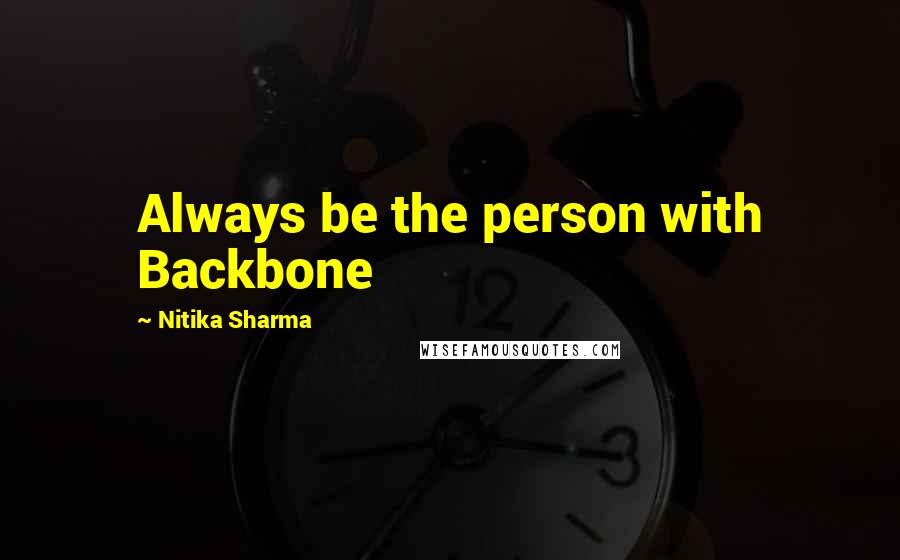 Nitika Sharma Quotes: Always be the person with Backbone