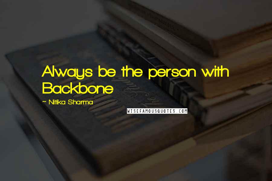 Nitika Sharma Quotes: Always be the person with Backbone