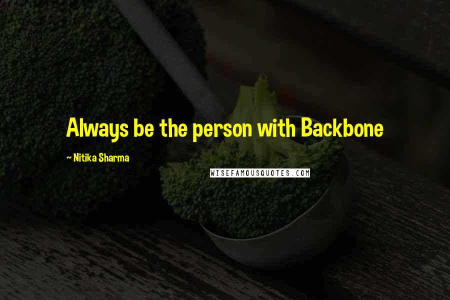 Nitika Sharma Quotes: Always be the person with Backbone