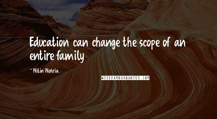 Nitin Nohria Quotes: Education can change the scope of an entire family