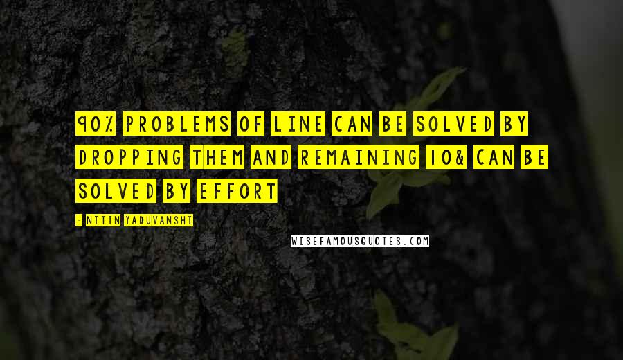 Nitin Yaduvanshi Quotes: 90% problems of line can be solved by dropping them and remaining 10& can be solved by effort