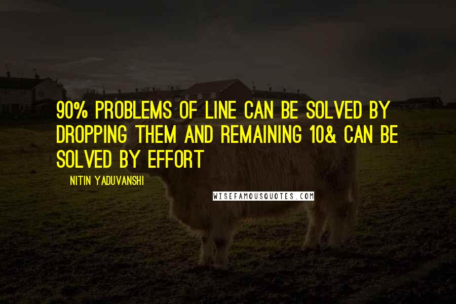 Nitin Yaduvanshi Quotes: 90% problems of line can be solved by dropping them and remaining 10& can be solved by effort