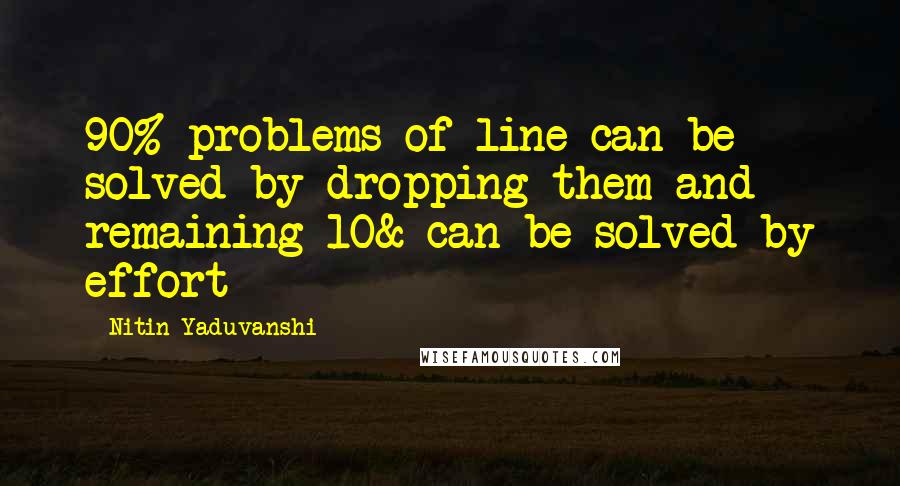 Nitin Yaduvanshi Quotes: 90% problems of line can be solved by dropping them and remaining 10& can be solved by effort