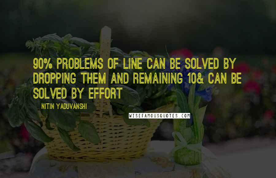 Nitin Yaduvanshi Quotes: 90% problems of line can be solved by dropping them and remaining 10& can be solved by effort