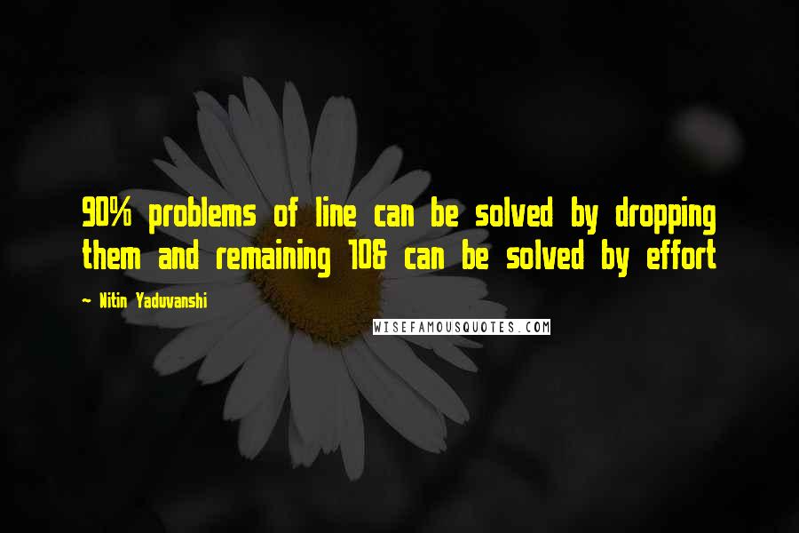 Nitin Yaduvanshi Quotes: 90% problems of line can be solved by dropping them and remaining 10& can be solved by effort