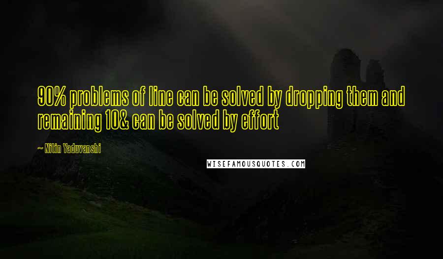 Nitin Yaduvanshi Quotes: 90% problems of line can be solved by dropping them and remaining 10& can be solved by effort