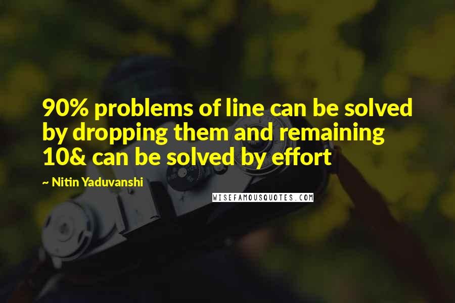 Nitin Yaduvanshi Quotes: 90% problems of line can be solved by dropping them and remaining 10& can be solved by effort