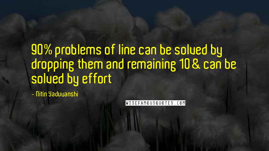 Nitin Yaduvanshi Quotes: 90% problems of line can be solved by dropping them and remaining 10& can be solved by effort